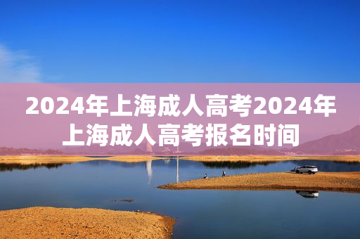 2024年上海成人高考2024年上海成人高考报名时间